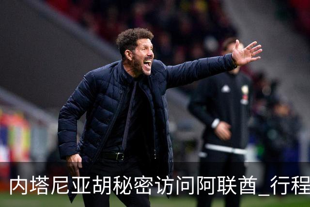 内塔尼亚胡秘密访问阿联酋 行程曝光引发安全担忧