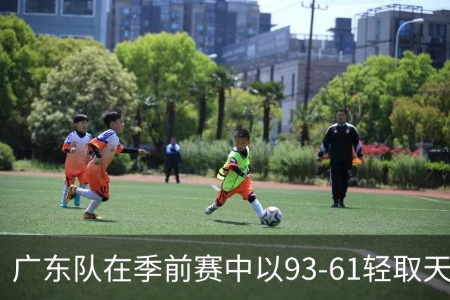 广东队在季前赛中以93-61轻取天津，周鹏领衔表现
