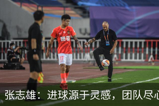 张志雄：进球源于灵感，团队尽心备战对手