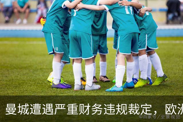 曼城遭遇严重财务违规裁定，欧洲足坛震动
